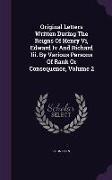 Original Letters Written During The Reigns Of Henry Vi, Edward Iv And Richard Iii. By Various Persons Of Rank Or Consequence, Volume 2