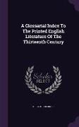 A Glossarial Index To The Printed English Literature Of The Thirteenth Century