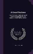 A Grand Duchess: The Life Of Anna Amalia, Duchess Of Saxe-weimar-eisenach And The Classical Circle Of Weimar, Volume 1