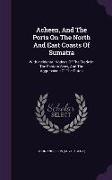 Acheen, And The Ports On The North And East Coasts Of Sumatra: With Incidental Notices Of The Trade In The Eastern Seas, And The Aggressions Of The Du