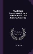 The Future Government of India and the Indian Civil Service, Papers Ed