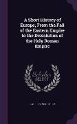A Short History of Europe, from the Fall of the Eastern Empire to the Dissolution of the Holy Roman Empire
