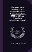 The Suppressed History of the Administration of John Adams, from 1797 to 1801, As Printed and Suppressed in 1802