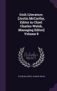 Irish Literature. [Justin McCarthy, Editor in Chief. Charles Welsh, Managing Editor] Volume 8