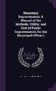 Municipal Improvements. a Manual of the Methods, Utility, and Cost of Public Improvements, for the Municipal Officer (