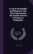 A List of the Knights and Burgesses Who Have Represented the County and City of Durham in Parliament