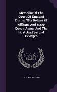 Memoirs of the Court of England During the Reigns of William and Mary, Queen Anne, and the First and Second Georges