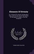 Elements Of Divinity: Or, A Course Of Lectures, Comprising A Clear And Concise View Of The System Of Theology As Taught In The Holy Scriptur