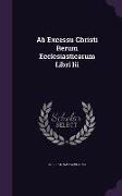 Ab Excessu Christi Rerum Ecclesiasticarum Libri Iii
