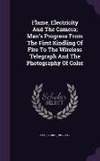 Flame, Electricity and the Camera, Man's Progress from the First Kindling of Fire to the Wireless Telegraph and the Photography of Color