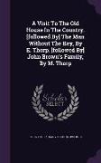 A Visit to the Old House in the Country. [followed By] the Man Without the Key, by E. Thorp. [followed By] John Brown's Family, by M. Thorp