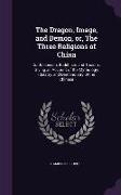 The Dragon, Image, and Demon, Or, the Three Religions of China: Confucianism, Buddhism and Taoism: Giving an Account of the Mythology, Idolatry, and D