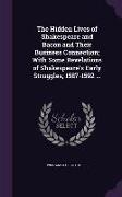 The Hidden Lives of Shakespeare and Bacon and Their Business Connection, With Some Revelations of Shakespeare's Early Struggles, 1587-1592