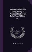 A History of Italian Unity, Being a Political History of Italy from 1814 to 1871