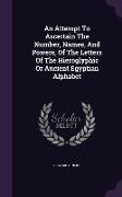 An Attempt To Ascertain The Number, Names, And Powers, Of The Letters Of The Hieroglyphic Or Ancient Egyptian Alphabet