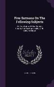 Five Sermons On The Following Subjects: The True Nature Of The Christian Church, And The Impossibility Of Its Being In Danger