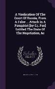 A Vindication Of The Court Of Russia, From A False ... Attack In A Pamphlet [by C.j. Fox] Intitled The State Of The Negotiation, &c