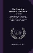 The Complete Memoirs of Andrew Jackson: Seventh President of the United States: Containing a Full Account of His Military Life and Achievements, with