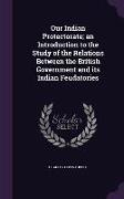 Our Indian Protectorate, An Introduction to the Study of the Relations Between the British Government and Its Indian Feudatories