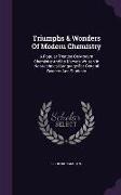 Triumphs & Wonders of Modern Chemistry: A Popular Treatise on Modern Chemistry and Its Marvels Written in Non-Technical Language for General Readers a