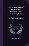 Tracts, Philological, Critical, and Miscellaneous: Consisting of Pieces Many Before Published Separately, Several Annexed to the Works of Learned Frie