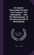 An Inquiry Concerning The Rise And Progress, The Redemption ... And The Management, Of The National Debt Of Great Britain