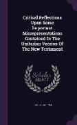 Critical Reflections Upon Some Important Misrepresentations Contained in the Unitarian Version of the New Testament