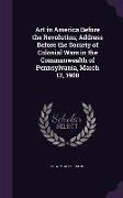 Art in America Before the Revolution, Address Before the Society of Colonial Wars in the Commonwealth of Pennsylvania, March 12, 1908