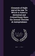 Elements of Right and of the Law. to Which Is Added a Historical and Critical Essay Upon the Several Theories of Jurisprudence