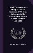 Unfair Competition, A Study of Certain Practices, with Some Reference to the Trust Problem in the United States of America