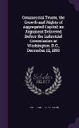 Commercial Trusts, the Growth and Rights of Aggregated Capital, An Argument Delivered Before the Industrial Commission at Washington, D.C., December 1