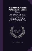 A History Of Political Parties In The United States: Being An Account Of The Political Parties Since The Foundation Of The Government, Together With A