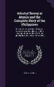 Admiral Dewey at Manila and the Complete Story of the Philippines: Life and Glorious Deeds of Admiral George Dewey, Including a Thrilling Account of O