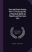 You and Your Doctor. How to Prolong Life, A Practical Book on Health and the Care of It