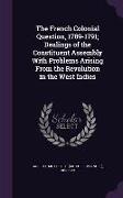 The French Colonial Question, 1789-1791, Dealings of the Constituent Assembly With Problems Arising From the Revolution in the West Indies