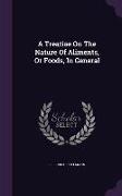 A Treatise On The Nature Of Aliments, Or Foods, In General