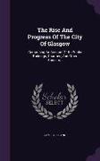 The Rise and Progress of the City of Glasgow: Comprising an Account of Its Public Buildings, Charities, and Other Concerns