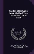 The Life of Sir Walter Scott, Abridged from Lockhart's Life of Scott