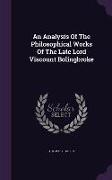 An Analysis Of The Philosophical Works Of The Late Lord Viscount Bolingbroke