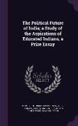 The Political Future of India, a Study of the Aspirations of Educated Indians, a Prize Essay