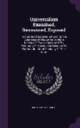 Universalism Examined, Renounced, Exposed: In a Series of Lectures, Embracing the Experience of the Author During a Ministry of Twelve Years, and the