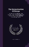 The Reconstruction Of Europe: A Sketch Of The Diplomatic And Military History Of Continental Europe, From The Rise To The Fall Of The Second French