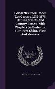 Social New York Under The Georges, 1714-1776, Houses, Streets And Country Homes, With Chapters On Fashions, Furniture, China, Plate And Manners