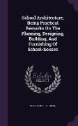 School Architecture, Being Practical Remarks on the Planning, Designing, Building, and Furnishing of School-Houses