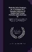 Portraits, India Drawings, &C. a Catalogue of a Valuable Collection of English and Foreign Portraits, India Drawings, &C: Comprising the Choicest Work