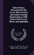 Select Poems, Prescribed for the Junior Matriculation and Junior Leaving Examinations, 1908. Edited With Introd., Notes, and Appendix