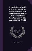 Organic Remains of a Former World. an Examination of the Mineralized Remains of the Vegetables and Animals of the Antediluvian World