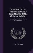 Think Well On't, Or, Reflections on the Great Thruths of the Christian Religion: For Every Day in the Month: And the Thirty Days' Prayer