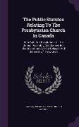 The Public Statutes Relating to the Presbyterian Church in Canada: With Acts and Resolutions of the General Assembly, and By-Laws for the Government o