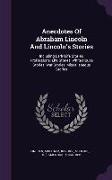 Anecdotes Of Abraham Lincoln And Lincoln's Stories: Including Early Life Stories, Professional Life Stories, White House Stories, War Stories, Miscell
